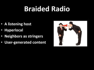 Braided Radio A listening host Hyperlocal  Neighbors as stringers User-generated content 