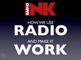 HOW WE USE

RADIO
 AND MAKE IT

WORK
 