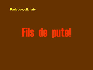 Fils  de  pute! Furieuse, elle crie 