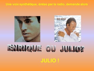 ENRIQUE  OU  JULIO? Une voix synthétique, émise par la radio, demande alors JULIO ! 