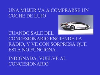 UNA MUJER VA A COMPRARSE UN COCHE DE LUJO CUANDO SALE DEL CONCESIONARIO ENCIENDE LA RADIO, Y VE CON SORPRESA QUE ÉSTA NO FUNCIONA INDIGNADA, VUELVE AL CONCESIONARIO 