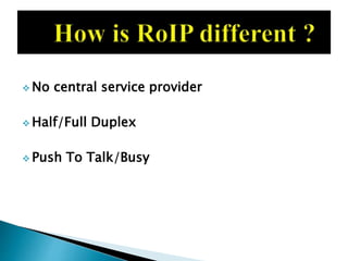  No central service provider
 Half/Full Duplex
 Push To Talk/Busy
 