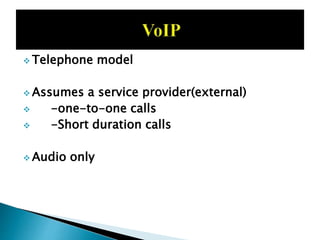  Telephone model
 Assumes a service provider(external)
 -one-to-one calls
 -Short duration calls
 Audio only
 