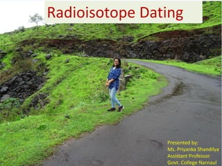 Radioisotope Dating
Presented by:
Ms. Priyanka Shandilya
Assistant Professor
Govt. College Narnaul
 