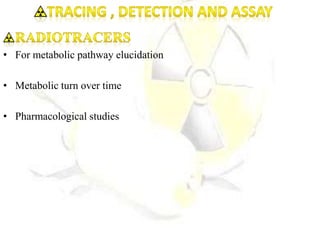 • For metabolic pathway elucidation
• Metabolic turn over time
• Pharmacological studies
 