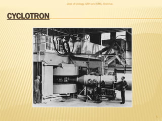 CYCLOTRON
5
Dept of Urology, GRH and KMC, Chennai.
 