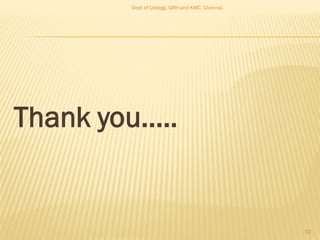 Thank you.....
62
Dept of Urology, GRH and KMC, Chennai.
 