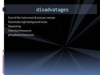 Cost of the instrument & cost per sample.
Potentially high background noise.
Quenching
Chemiluminescence
phospholuminescence
disadvatages
 