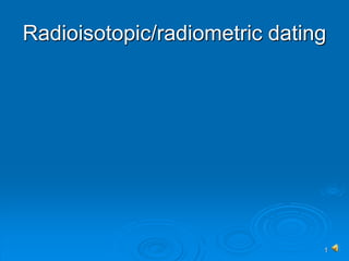1
Radioisotopic/radiometric dating
 