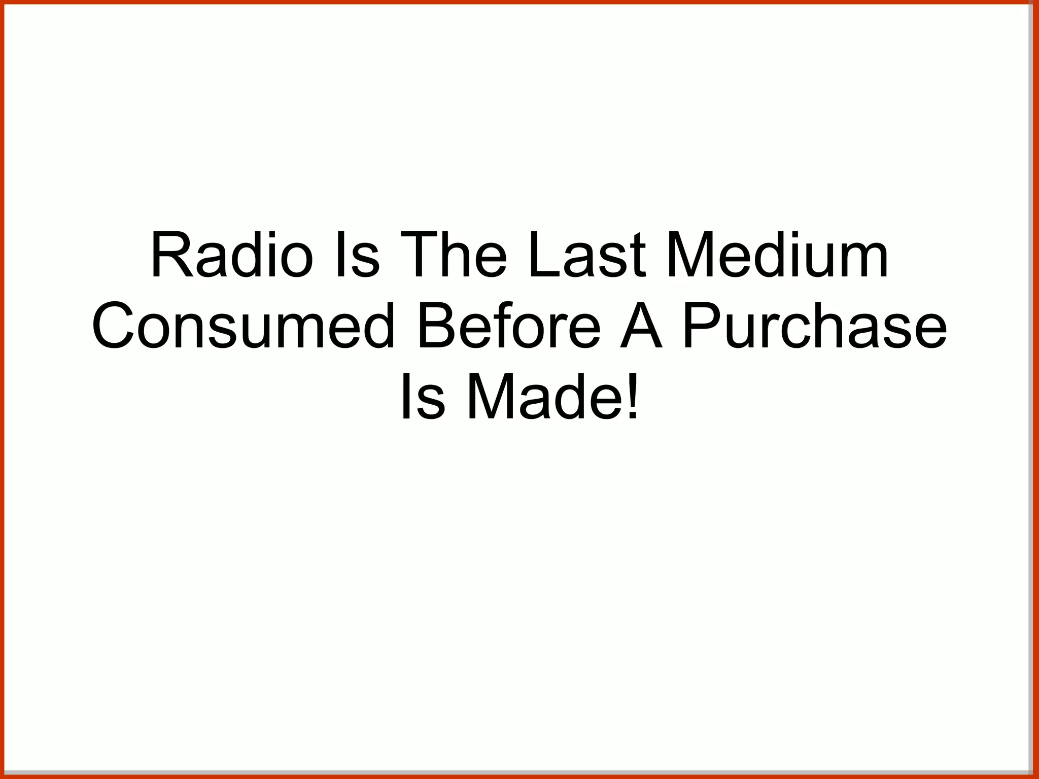 Radio Is The Last Medium Consumed Before A Purchase Is Made! 