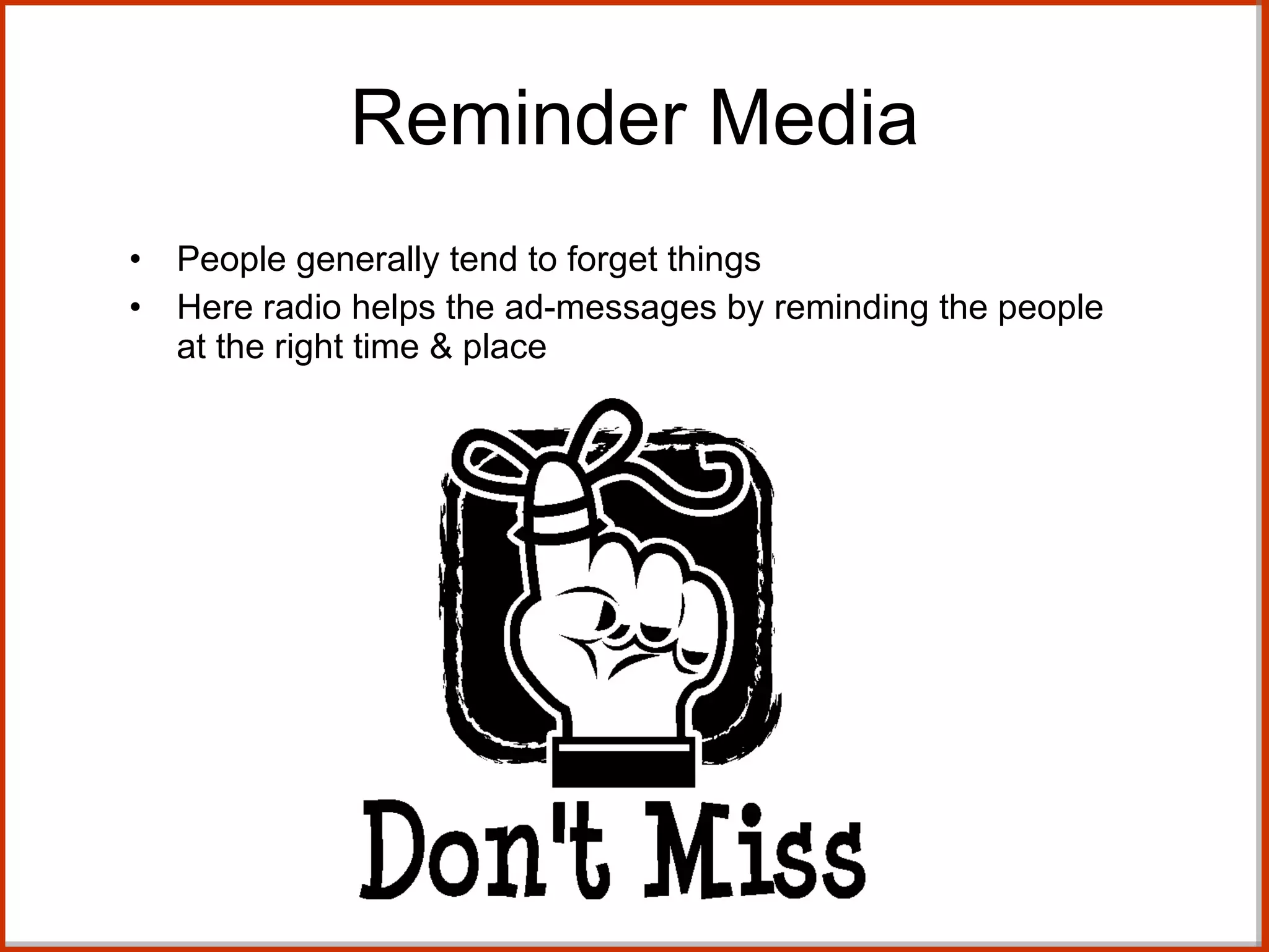 Reminder Media People generally tend to forget things Here radio helps the ad-messages by reminding the people at the right time & place 