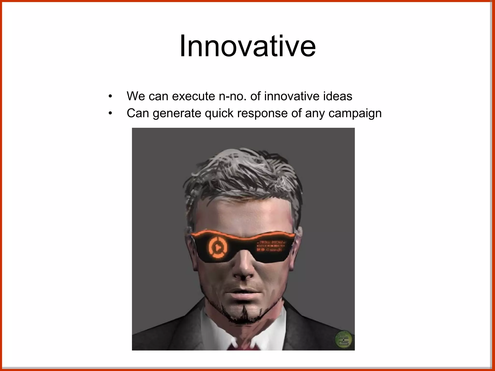 Innovative We can execute n-no. of innovative ideas Can generate quick response of any campaign 