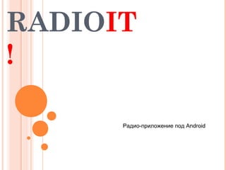 RADIOIT
!

      Радио-приложение под Android
 