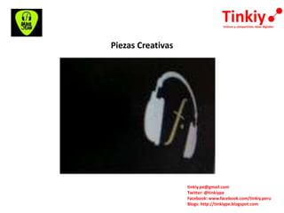 tinkiy.pe@gmail.com
Twitter: @tinkiype
Facebook: www.facebook.com/tinkiy.peru
Blogs: http://tinkiype.blogspot.com
Piezas Creativas
 