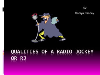 BY 
Somya Pandey 
QUALITIES OF A RADIO JOCKEY 
OR RJ 
 
