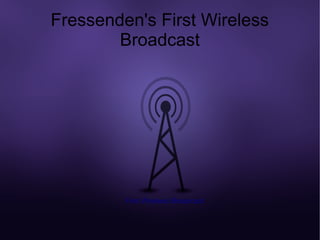 Fressenden's First Wireless
        Broadcast




         First Wireless Broadcast
 