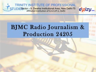 TRINITY INSTITUTE OF PROFESSIONAL
STUDIESSector – 9, Dwarka Institutional Area, New Delhi-75
Affiliated Institution of G.G.S.IP.U, Delhi
BJMC Radio Journalism &
Production 24205
 