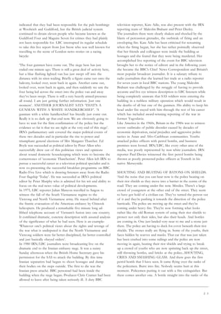 2 3
indicated that they had been responsible for the pub bombings
at Woolwich and Guildford, but the British judicial system
continued to detain eleven people who became known as the
Guildford Four and Maguire Seven for crimes they had plainly
not been responsible for. LBC interrupted its regular schedule
to take this live report from Jon Snow who was well known for
travelling to the scene of London news stories on a racing
bicycle:
‘The four gunmen have come out. The siege here has just
ended one minute ago. There is still a great deal of activity here,
but a blue flashing lighted van has just swept off into the
distance with its siren wailing. Briefly a figure came out onto the
balcony, looked over, went back in again. Another came out,
looked over, went back in again, and then suddenly we saw the
four being led across the street into the police van and away
they’ve been swept. There is still a very heavily armed presence
all round. I am just getting further information. Just one
moment’. ANOTHER JOURNALIST SAYS ‘THAT’S A
GUNMAN WITH A WHITE HANDKERCHIEF’. ‘A
gunman with a white handkerchief has literally just come out.
Really it is so dark up that end now. We are obviously going to
have to wait for the firm confirmation of the police but the
evidence so far is that we are right at the very end of this siege’.
IRN’s parliamentary unit covered the major political events of
these two decades and in particular the rise to power and
triumphant general elections of Mrs Margaret Thatcher. Ed
Boyle was succeeded as political editor by Peter Allen who
successfully drew out of this politician views and opinions
about sound domestic housekeeping which were to become the
cornerstones of ‘economic Thatcherism’. Peter Allen left IRN to
pursue a successful career as a television political specialist and is
now co-presenting the successful breakfast programme on BBC
Radio Five Live which is drawing listeners away from the Radio
Four flagship ‘Today’. He was succeeded as IRN’s political
editor by Peter Murphy who is admired for his wit and ability to
focus on the real news value of political developments.
In 1975, LBC reporter Julian Manyon travelled to Saigon to
witness the fall of the South Vietnamese regime to the
Vietcong and North Vietnamese army. He stayed behind after
the frantic evacuation of the American embassy by Chinook
helicopters. He produced a remarkable five minute long ad-
libbed telephone account of Vietnam’s fusion into one country.
It combined dramatic, concrete description with assured analysis
of the significance of what he had seen. Here is an example:
‘Whatever one’s political views about the rights and wrongs of
the war what is undisputed is that the North Vietnamese and
Vietcong soldiers were far better disciplined, far better controlled
and just basically obeyed orders’.
In 1980 IRN/LBC journalists were broadcasting live on the
dramatic end to the Iranian embassy siege. It was a sunny
Sunday afternoon when the British Home Secretary gave his
permission for the SAS to attack the building. By this time
Iranian separatists had begun to shoot hostages and dump
their bodies on the steps outside. The first to die was the
Iranian press attaché. BBC personnel had been inside the
building when the siege began. Producer Chris Cramer had been
allowed to leave after being taken seriously ill. A duty BBC
television reporter, Kate Adie, was also present with the IRN
reporting team of Malcolm Brabant and Peter Deeley.
The journalists there were clearly shaken and shocked by the
blasts of percussion grenades, the outbreak of firing and an
enveloping fire. Kate Adie has been criticised for screaming
when the firing began, but she has rather pointedly observed
that her friends and colleagues were inside the building as
hostages and she feared that they were being murdered. Her
accomplished live reporting of the event for BBC television
brought her to the notice of editors and in the following years
she became the BBC’s Chief News Correspondent and Britain’s
most popular broadcast journalist. It is a salutary tribute to
radio journalism that she learned her trade as a radio reporter
for seven years in local BBC stations. The young Malcolm
Brabant was challenged by the struggle of having to provide
accurate and live eye witness description to LBC listeners while
being completely unaware that SAS soldiers were entering the
building in a ruthless military operation which would result in
the deaths of all but one of the gunmen. His ability to keep his
head under fire stayed with him through the rest of his career
which has included award-winning reporting of the war in
former Yugoslavia.
Like America in the 1960s, Britain in the 1980s was to witness
severe outbreaks of public disorder caused by decades of
economic deprivation, racial prejudice and aggressive police
tactics in Asian and Afro-Caribbean communities. Youths
attacked police officers with petrol bombs, and business
premises were looted. IRN/LBC, like every other area of the
media, was poorly represented by non white journalists. IRN
reporter Paul Davies witnessed the first petrol bombs being
thrown at poorly protected police officers at Toxteth in his
native Merseyside:
SHOUTING AND BEATING OF BATONS ON SHIELDS.
‘And the noise that you can hear now is the police beating on
their riot shields as they move into a barrier in the centre of the
road. They are coming under fire now. Missiles. There’s a large
crowd of youngsters at the other end of the street. They seem
to have got hold of a civilian car. They’ve turned the person out
of it and they’re pushing it towards the direction of the police
barricade. The police are moving up the street and they’re
coming under heavy fire. They’re now forming what looks
rather like the old Roman system of using their riot shields to
protect not only their sides, but also their heads. And bottles
are coming in. One just landed very near to me and a stone just
there. The police are having to duck for cover beneath their riot
shields. The stones really are flying in. Some of the youths, their
faces hidden by scarves and masks. That car that was just taken
has been crashed into some railings and the police are now
moving in again, beating their riot shields and trying to break
up a crowd of youths who are now sprinting back up the street,
still throwing bottles, and bricks at the police...SHOUTING,
CRIES AND SMASHING GLASS. And there goes the first
petrol bomb that I have seen. It came flying over the ranks of
the policemen. Burst into fire. Nobody seems hurt at this
moment. Policemen putting it out with a fire extinguisher. But
there comes another one. A bottle straight into the ranks of the
 