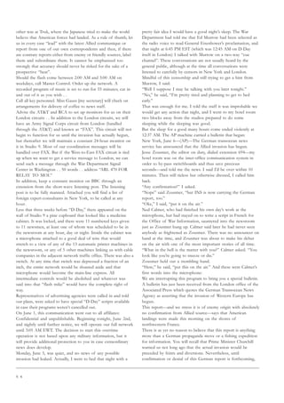 6 4
other was at Truk, where the Japanese tried to make the world
believe that American forces had landed. As a rule of thumb, let
us in every case “lead” with the latest Allied communique or
report from one of our own correspondents and then, if there
are contrary reports either from enemy or friendly sources, label
them and subordinate them. It cannot be emphasized too
strongly that accuracy should never be risked for the sake of a
prospective “beat”.
Should the flash come between 2:00 AM and 5:00 AM on
weekdays, call Master Control. Order up the network. A
recorded program of music is set to run for 55 minutes; cut in
and out of it as you wish . .
Call all key personnel. Miss Gauss [my secretary] will check on
arrangements for delivery of coffee to news staff.
Advise the ATT and RCA to set up monitors for us on their
London circuits . . In addition to the London circuits, we will
have an Army Signal Corps circuit from London (handled
through the ATT) and known as “FAX”. This circuit will not
begin to function for us until the invasion has actually begun,
but thereafter we will maintain a constant 24-hour monitor on
it in Studio 9. Most of our coordination messages will be
handled over FAX. But if the West-to-East FAX circuit is tied
up when we want to get a service message to London, we can
send such a message through the War Department Signal
Center in Washington . . 50 words . . address “ARL 470 FOR
RELAY TO MOI.”
In addition, keep a constant monitor on BBC through an
extension from the short-wave listening post. The listening
post is to be fully manned. Attached you will find a list of
foreign expert-consultants in New York, to be called at any
hour.
Less that three weeks before “D-Day,” there appeared on the
wall of Studio 9 a pine cupboard that looked like a medicine
cabinet. It was locked, and there were 11 numbered keys given
to 11 newsmen, at least one of whom was scheduled to be in
the newsroom at any hour, day or night. Inside the cabinet was
a microphone attached to a good deal of wire that would
stretch to a view of any of the 13 automatic printer machines in
the newsroom, or any of 5 other machines linking us with cable
companies in the adjacent network traffic office. There was also a
switch. At any time that switch was depressed a fraction of an
inch, the entire network would be shunted aside and that
microphone would become the main-line express. All
intermediate controls would be abolished and whatever was
said into that “flash mike” would have the complete right of
way.
Representatives of advertising agencies were called in and told
our plans, were asked to have special “D-Day” scripts available
in case their programs weren’t cancelled out.
On June 1, this communication went out to all affiliates:
Confidential and unpublishable. Beginning tonight, June 2nd,
and nightly until further notice, we will operate our full network
until 3:05 AM EWT. The decision to start this overtime
operation is not based upon any military information, but it
will provide additional protection to you in case extraordinary
news does develop.
Monday, June 5, was quiet, and no news of any possible
invasion had leaked. Actually, I went to bed that night with a
pretty fair idea I would have a good night’s sleep. The War
Department had told me that Ed Murrow had been selected as
the radio voice to read General Eisenhower’s proclamation, and
that night at 6:45 PM EST (which was 12:45 AM on D-Day
itself in London) I talked with Murrow on a two-way “cue
channel”. These conversations are not usually heard by the
general public, although at the time all conversations were
listened to carefully by censors in New York and London.
Mindful of this censorship and still trying to get a hint from
Murrow, I said:
“Well I suppose I may be talking with you later tonight.”
“No,” he said, “I’m pretty tired and planning to get to bed
early.”
That was enough for me. I told the staff it was improbable we
would get any action that night, and I went to my hotel room
two blocks away from the studios prepared to do some
sleeping while the sleeping was good.
But the sleep for a good many hours come ended violently at
12:37 AM. The AP machine carried a bulletin that began:
New York, June 6—(AP)—The German transocean news
service has announced that the Allied invasion has begun.
Jesse Zousmer, the editor on duty, dialed extension 694—my
hotel room was on the inter-office communication system in
order to by-pass switchboards and thus save precious
seconds—and told me the news. I said I’d be over within 10
minutes. Then still tieless but otherwise dressed, I called him
back.
“Any confirmation?” I asked.
“Nope” said Zousmer, “but INS is now carrying the German
report, too.”
“Oke,” I said, “put it on the air.”
Ned Calmer, who had finished his own day’s work at the
microphone, but had stayed on to write a script in French for
the Office of War Information, sauntered into the newsroom
just as Zousmer hung up. Calmer said later he had never seen
anybody as frightened as Zousmer. There was no announcer on
hand at the time, and Zousmer was about to make his debut
on the air with one of the most important stories of all time.
“What in the hell is the matter with you?” Calmer asked. “You
look like you’re going to sneeze or die.”
Zousmer held out a trembling hand.
“Here,” he said, “put this on the air.” And these were Calmer’s
first words into the microphone:
We are interrupting this program to bring you a special bulletin.
A bulletin has just been received from the London office of the
Associated Press which quotes the German Transocean News
Agency as asserting that the invasion of Western Europe has
begun.
This report—and we stress it is of enemy origin with absolutely
no confirmation from Allied source—says that American
landings were made this morning on the shores of
northwestern France.
There is as yet no reason to believe that this report is anything
more than a German propaganda move or a fishing expedition
for information. You will recall that Prime Minister Churchill
warned us not long ago that the actual invasion would be
preceded by feints and diversions. Nevertheless, until
confirmation or denial of this German report is forthcoming,
 