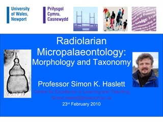 Radiolarian Micropalaeontology: Morphology and Taxonomy Professor Simon K. Haslett Centre for Excellence in Learning and Teaching [email_address] 23 rd  February 2010 