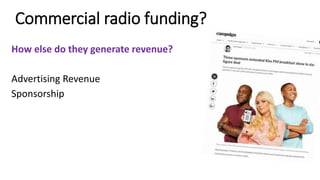 Commercial radio funding?
How else do they generate revenue?
Advertising Revenue
Sponsorship
 