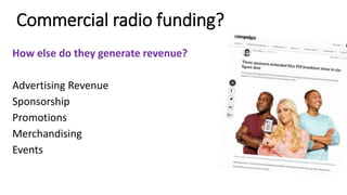 Commercial radio funding?
How else do they generate revenue?
Advertising Revenue
Sponsorship
Promotions
Merchandising
Events
 