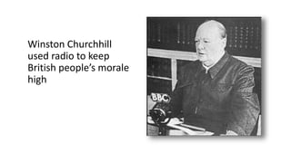 Winston Churchhill
used radio to keep
British people’s morale
high
 