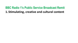 BBC Radio 1’s Public Service Broadcast Remit
1.Stimulating, creative and cultural content
 