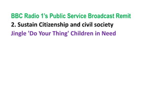 BBC Radio 1’s Public Service Broadcast Remit
2. Sustain Citizenship and civil society
Jingle 'Do Your Thing' Children in Need
 