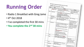 Running Order
• Radio 1 Breakfast with Greg James
• 4th Oct 2018
• I've completed the first 30 mins
• You complete the 2nd 30 mins
 
