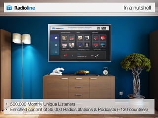 In a nutshell 
• 500,000 Monthly Unique Listeners 
• Enriched content of 35,000 Radios Stations & Podcasts (+130 countries) 
 