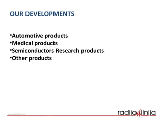 OUR DEVELOPMENTS
•Automotive products
•Medical products
•Semiconductors Research products
•Other products
 
