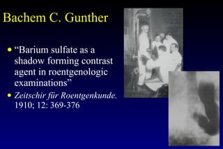 Bachem C. Gunther  “ Barium sulfate as a shadow forming contrast agent in roentgenologic examinations” Zeitschir f ür Roentgenkunde.  1910; 12: 369-376 