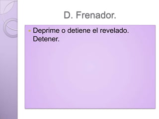 D. Frenador.


Deprime o detiene el revelado.
Detener.

 