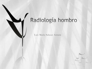 Radiología hombro Luis Mario Salazar Astrain 