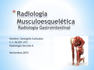 Nombre: Georgelis Cañizalez
C.I: 26.021.413
Radiología Sección A
Noviembre,2015
*
 