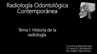 Radiología Odontológica
Contemporánea
Tema I: Historia de la
radiología.
C.D. Antony Mejía Manrique
C.D. Jesica R. Calle Morocho
Esp. Nolbert López Muñoz
 