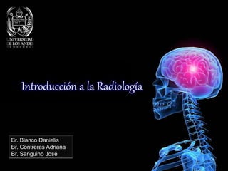 Introducción a la Radiología
Br. Blanco Danielis
Br. Contreras Adriana
Br. Sanguino José
 
