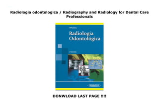 Radiologia odontologica / Radiography and Radiology for Dental Care
Professionals
DONWLOAD LAST PAGE !!!!
Radiologia odontologica / Radiography and Radiology for Dental Care Professionals
 