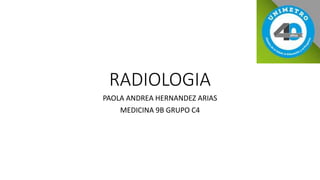 RADIOLOGIA
PAOLA ANDREA HERNANDEZ ARIAS
MEDICINA 9B GRUPO C4
 