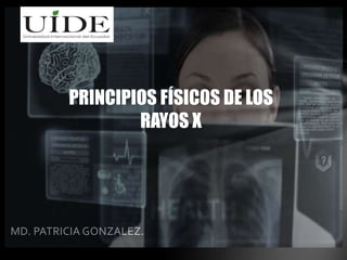 MD. PATRICIA GONZALEZ.
PRINCIPIOS FÍSICOS DE LOS
RAYOS X
 