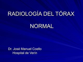 RADIOLOGÍA DEL TÓRAX  NORMAL Dr. José Manuel Coello Hospital de Verín 