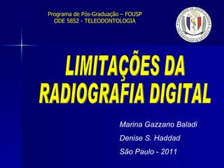 LIMITAÇÕES DA RADIOGRAFIA DIGITAL Marina Gazzano Baladi Denise S. Haddad  São Paulo - 2011 Programa de Pós-Graduação – FOUSP ODE 5852 - TELEODONTOLOGIA 