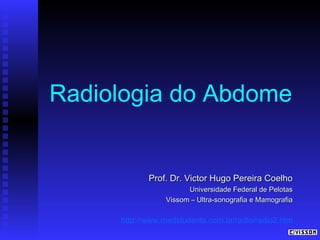 Radiologia do Abdome

Prof. Dr. Victor Hugo Pereira Coelho
Universidade Federal de Pelotas
Vissom – Ultra-sonografia e Mamografia

http://www.medstudents.com.br/radio/radio2.htm

 