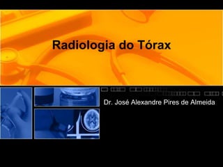 Radiologia do Tórax 
Dr. José Alexandre Pires de Almeida 
 