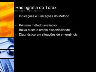 Radiografia do Tórax 
• Indicações e Limitações do Método 
- Primeiro método avaliativo 
- Baixo custo e ampla disponibilidade 
- Diagnóstico em situações de emergência 
 