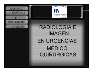 RAYOS X
ULTRASONIDO
    TC
INFORME Rx
        Rx.
  REVISION     RADIOLOGIA E
                  IMAGEN
                     G
              EN URGENCIAS
                 MEDICO
               QUIRURGICAS.
 