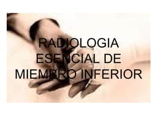 RADIOLOGIA
   ESENCIAL DE
MIEMBRO INFERIOR
 