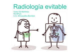 Radiología evitable
Victor Gil Martínez
R2 MFyC.
C.S. Almussafes-Benifaió
 
