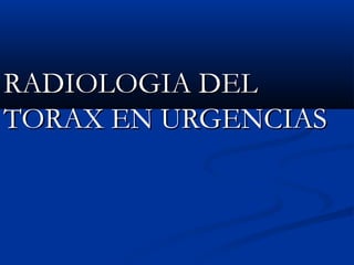 RADIOLOGIA DELRADIOLOGIA DEL
TORAX EN URGENCIASTORAX EN URGENCIAS
 